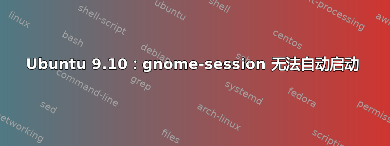 Ubuntu 9.10：gnome-session 无法自动启动