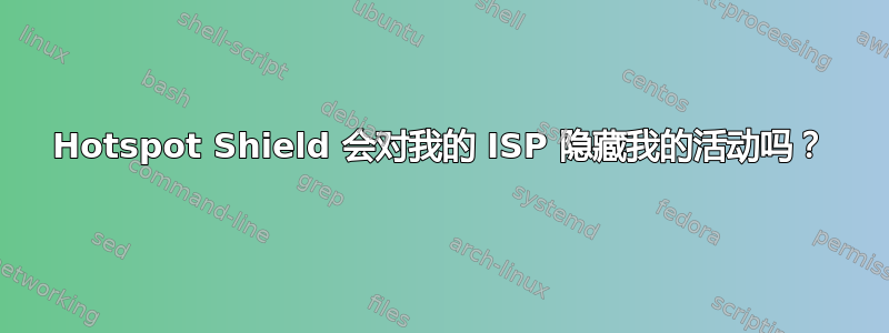 Hotspot Shield 会对我的 ISP 隐藏我的活动吗？