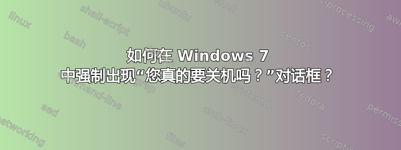 如何在 Windows 7 中强制出现“您真的要关机吗？”对话框？