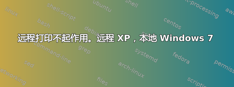 远程打印不起作用。远程 XP，本地 Windows 7