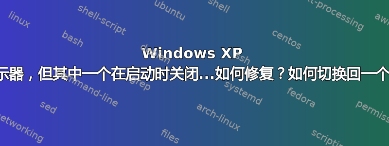 Windows XP 有两个显示器，但其中一个在启动时关闭...如何修复？如何切换回一个显示器？