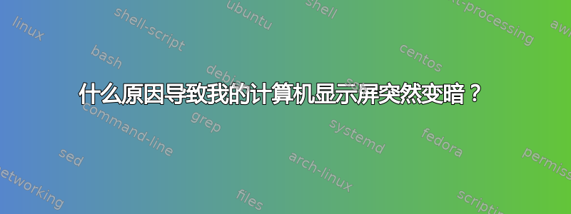 什么原因导致我的计算机显示屏突然变暗？