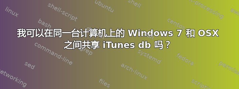 我可以在同一台计算机上的 Windows 7 和 OSX 之间共享 iTunes db 吗？