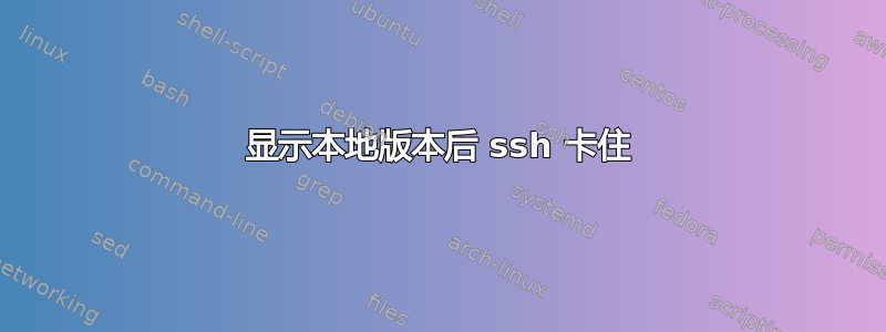 显示本地版本后 ssh 卡住