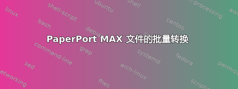 PaperPort MAX 文件的批量转换