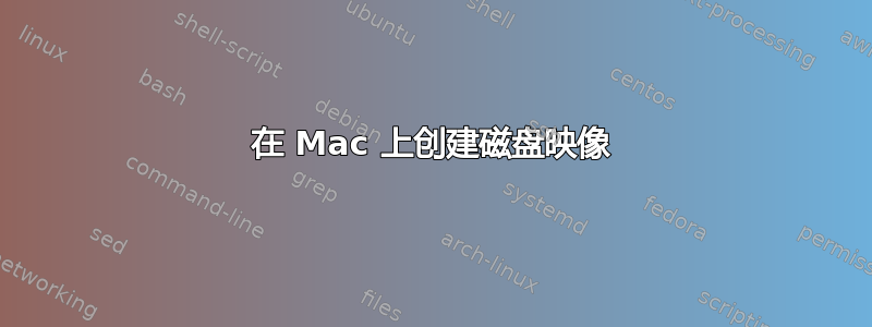 在 Mac 上创建磁盘映像