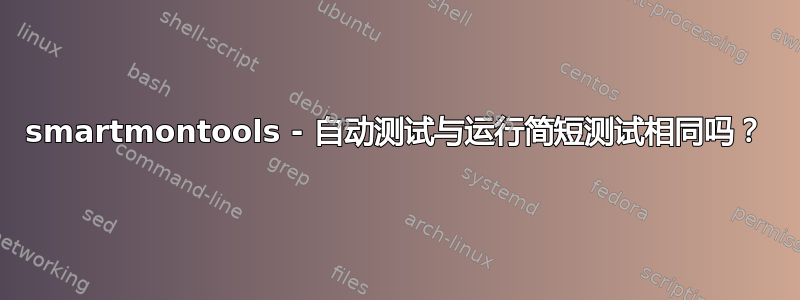 smartmontools - 自动测试与运行简短测试相同吗？