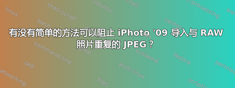 有没有简单的方法可以阻止 iPhoto '09 导入与 RAW 照片重复的 JPEG？