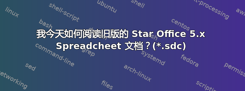 我今天如何阅读旧版的 Star Office 5.x Spreadcheet 文档？(*.sdc)