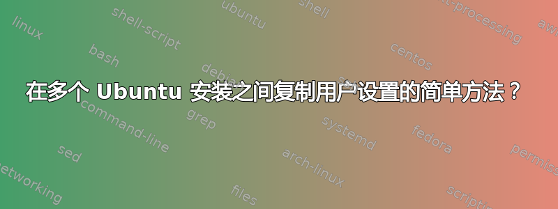 在多个 Ubuntu 安装之间复制用户设置的简单方法？