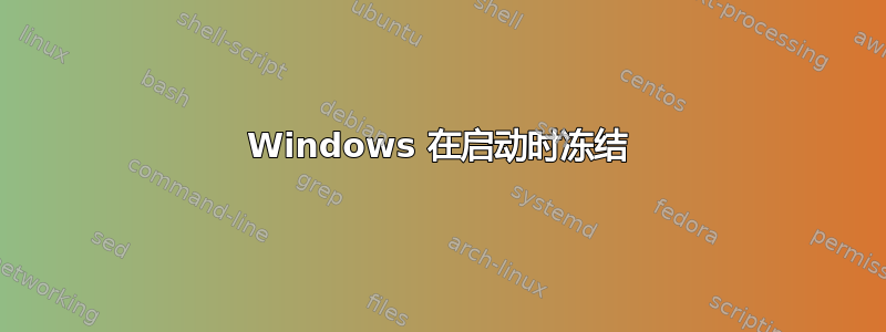 Windows 在启动时冻结