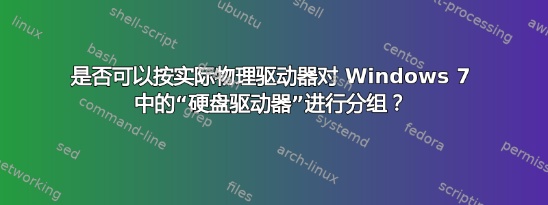 是否可以按实际物理驱动器对 Windows 7 中的“硬盘驱动器”进行分组？