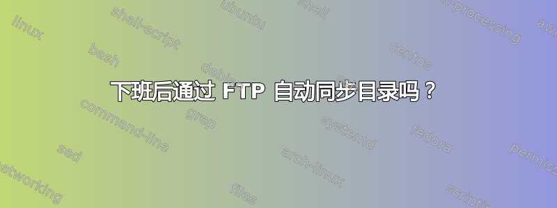 下班后通过 FTP 自动同步目录吗？