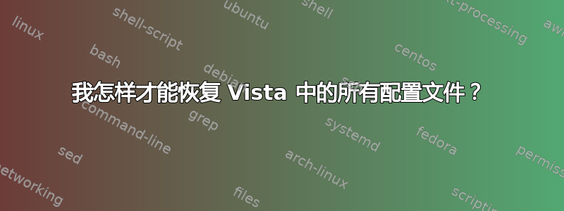 我怎样才能恢复 Vista 中的所有配置文件？