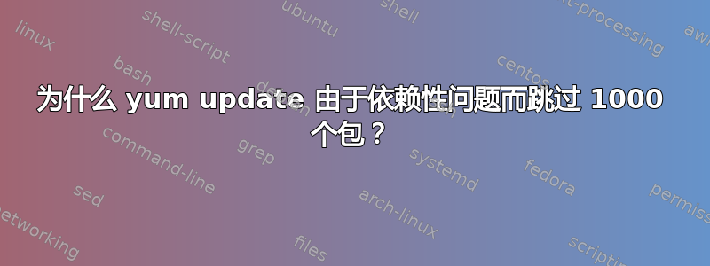 为什么 yum update 由于依赖性问题而跳过 1000 个包？