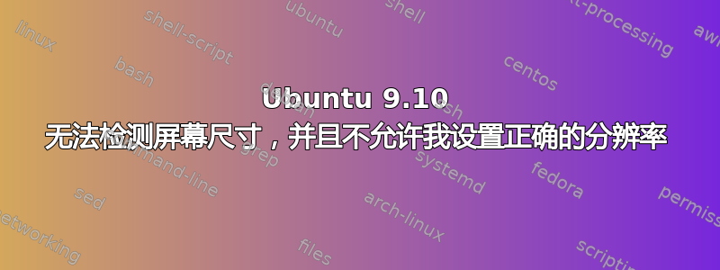 Ubuntu 9.10 无法检测屏幕尺寸，并且不允许我设置正确的分辨率