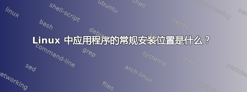 Linux 中应用程序的常规安装位置是什么？