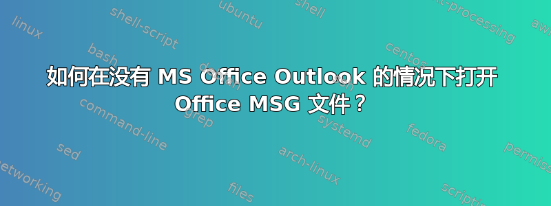 如何在没有 MS Office Outlook 的情况下打开 Office MSG 文件？