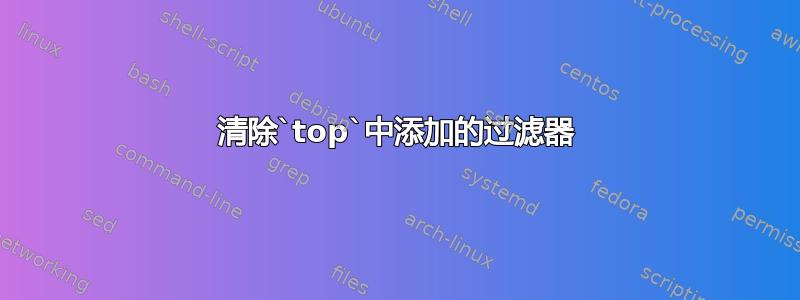 清除`top`中添加的过滤器