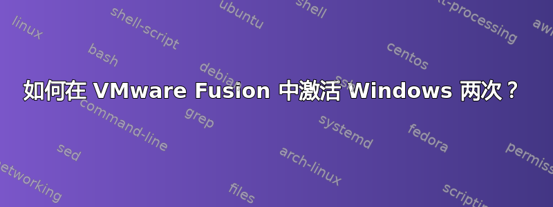 如何在 VMware Fusion 中激活 Windows 两次？