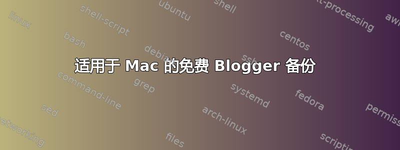 适用于 Mac 的免费 Blogger 备份 