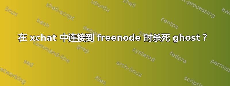 在 xchat 中连接到 freenode 时杀死 ghost？