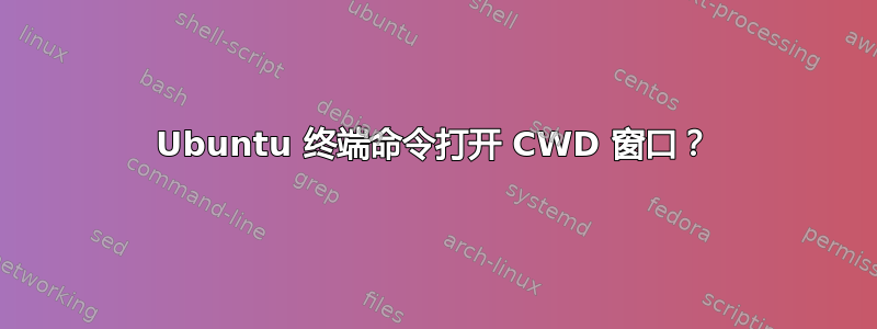 Ubuntu 终端命令打开 CWD 窗口？