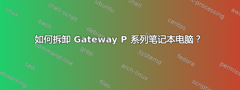 如何拆卸 Gateway P 系列笔记本电脑？