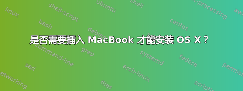 是否需要插入 MacBook 才能安装 OS X？