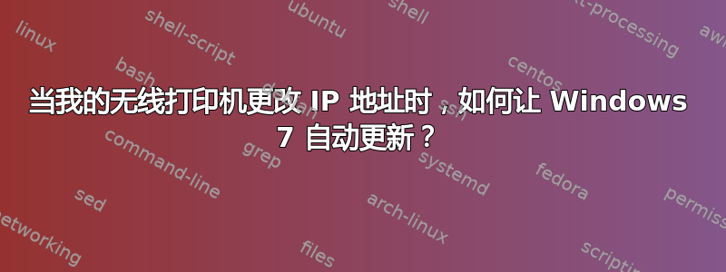 当我的无线打印机更改 IP 地址时，如何让 Windows 7 自动更新？