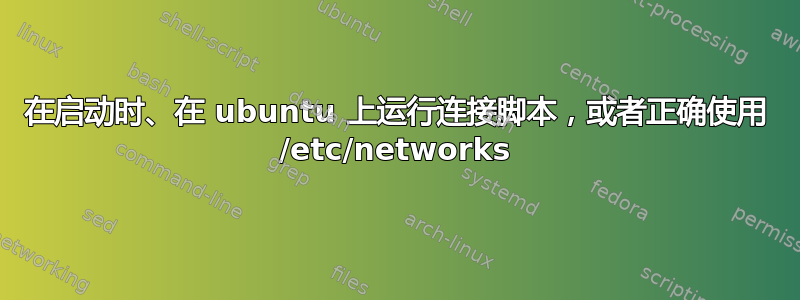 在启动时、在 ubuntu 上运行连接脚本，或者正确使用 /etc/networks