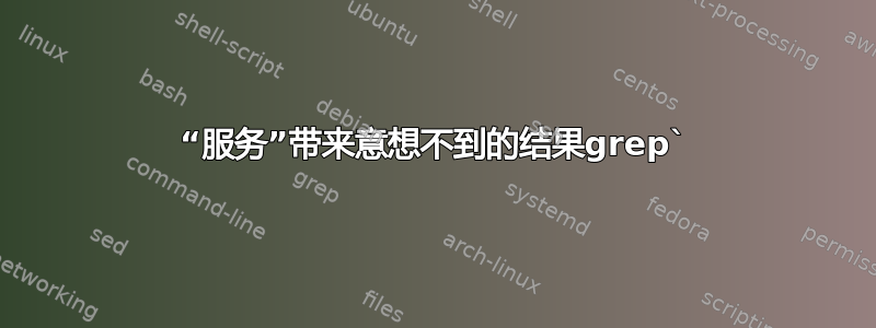 “服务”带来意想不到的结果grep`