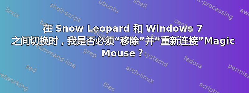 在 Snow Leopard 和 Windows 7 之间切换时，我是否必须“移除”并“重新连接”Magic Mouse？