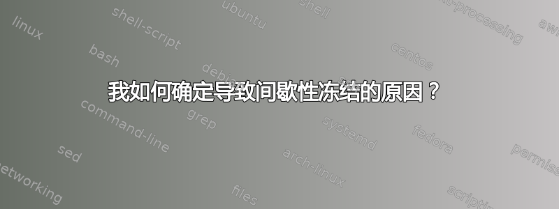 我如何确定导致间歇性冻结的原因？