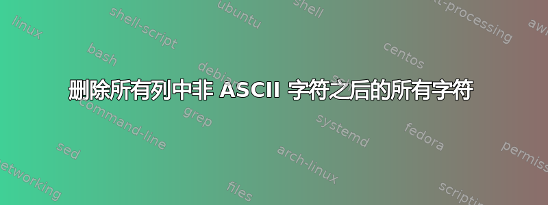 删除所有列中非 ASCII 字符之后的所有字符