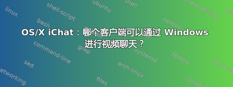 OS/X iChat：哪个客户端可以通过 Windows 进行视频聊天？