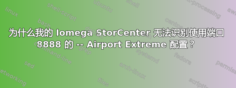 为什么我的 Iomega StorCenter 无法识别使用端口 8888 的 -- Airport Extreme 配置？