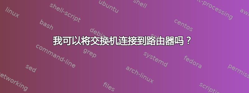 我可以将交换机连接到路由器吗？