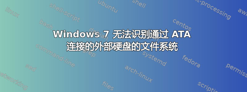 Windows 7 无法识别通过 ATA 连接的外部硬盘的文件系统