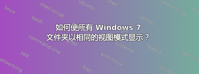 如何使所有 Windows 7 文件夹以相同的视图模式显示？