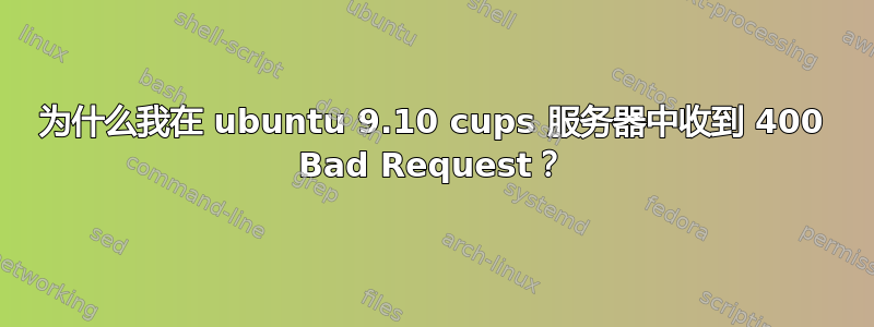 为什么我在 ubuntu 9.10 cups 服务器中收到 400 Bad Request？