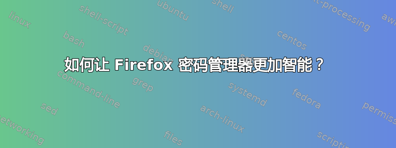 如何让 Firefox 密码管理器更加智能？