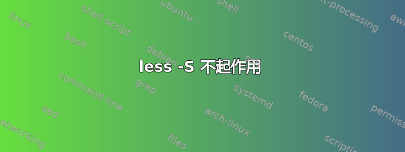 less -S 不起作用