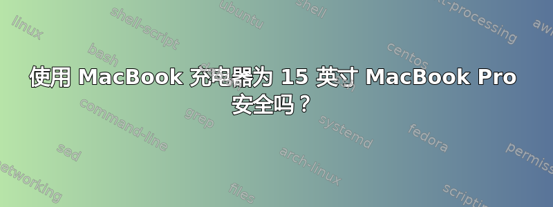 使用 MacBook 充电器为 15 英寸 MacBook Pro 安全吗？