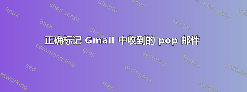 正确标记 Gmail 中收到的 pop 邮件