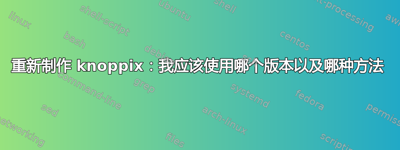 重新制作 knoppix：我应该使用哪个版本以及哪种方法