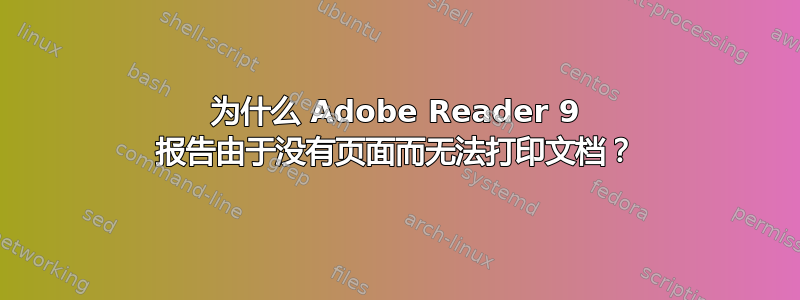 为什么 Adob​​e Reader 9 报告由于没有页面而无法打印文档？