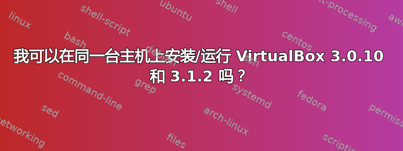 我可以在同一台主机上安装/运行 VirtualBox 3.0.10 和 3.1.2 吗？