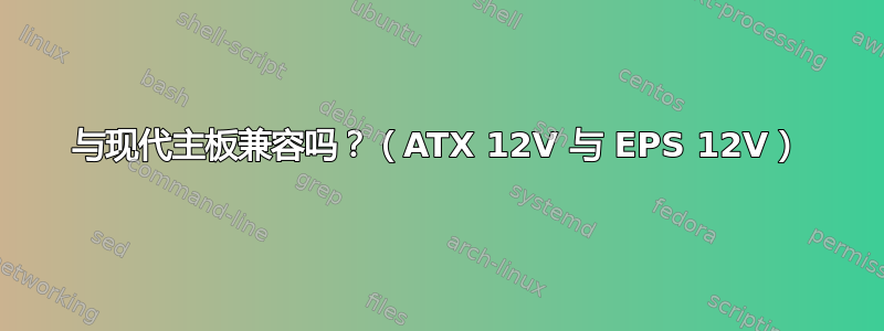 与现代主板兼容吗？（ATX 12V 与 EPS 12V）