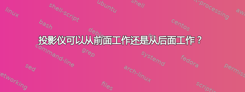 投影仪可以从前面工作还是从后面工作？